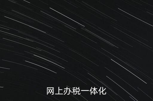 一體化辦稅服務(wù)廳是什么意思，網(wǎng)上辦稅一體化