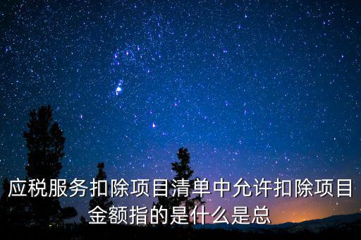 服務(wù)扣除項(xiàng)目是什么，營改增后增值稅應(yīng)稅服務(wù)扣除項(xiàng)目有哪些