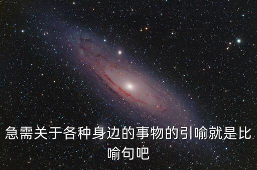 納稅比喻什么動物，急需關(guān)于各種身邊的事物的引喻就是比喻句吧