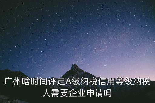 納稅a級企業(yè)什么時候公布，2018年年度度納稅信用等級什么時候公布