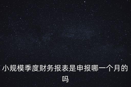 小規(guī)模季度申報什么時候開始的，小規(guī)模按季度報稅是怎么報是按公司成立日期三個月后的月份還是