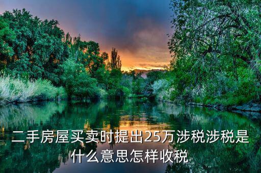 二手房屋買(mǎi)賣(mài)時(shí)提出25萬(wàn)涉稅涉稅是什么意思怎樣收稅
