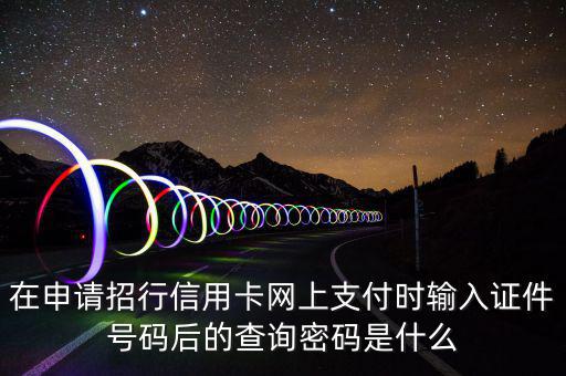 查看證書密碼是什么，在申請招行信用卡網(wǎng)上支付時輸入證件號碼后的查詢密碼是什么