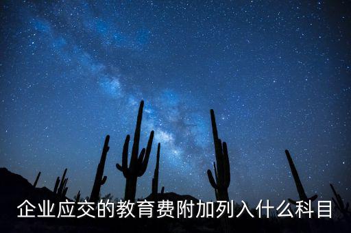 教育稅金及附加是什么，企業(yè)應(yīng)交的教育費附加列入什么科目