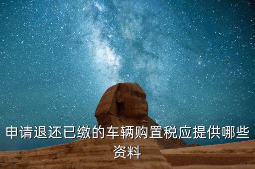 車輛退稅需要什么資料，退還車輛購置稅怎么辦手續(xù)