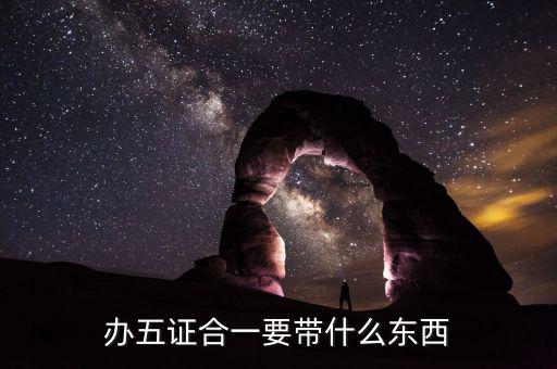 稅務(wù)五證合一需要什么，辦五證合一要帶什么東西
