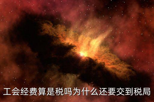 工會經費屬于什么稅，工會經費算是稅嗎為什么還要交到稅局