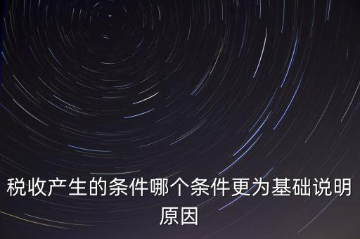 稅收產(chǎn)生的條件是什么，稅收的產(chǎn)生是由哪兩個前提條件共同決定的