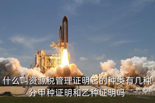 什么叫資源稅管理證明它的種類(lèi)有幾種分甲種證明和乙種證明嗎