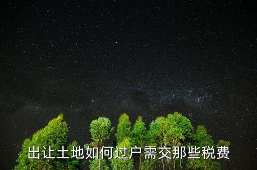出讓土地要交什么稅，出讓土地如何過戶需交那些稅費(fèi)
