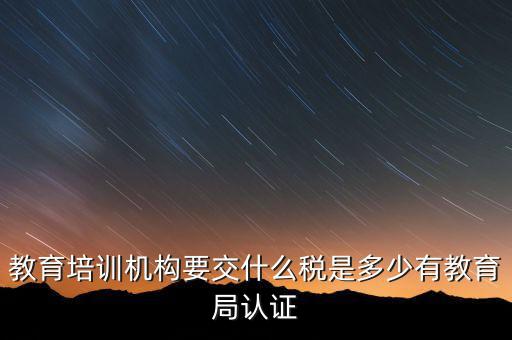 培訓(xùn)機(jī)構(gòu)繳納什么稅，教育培訓(xùn)公司 都繳納哪些稅收