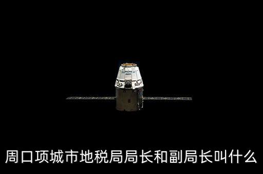 周口國(guó)稅局局長(zhǎng)叫什么，周口項(xiàng)城市地稅局局長(zhǎng)和副局長(zhǎng)叫什么