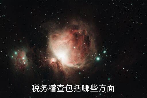 稅務(wù)稽查主要查什么，稅務(wù)稽查包括哪些方面