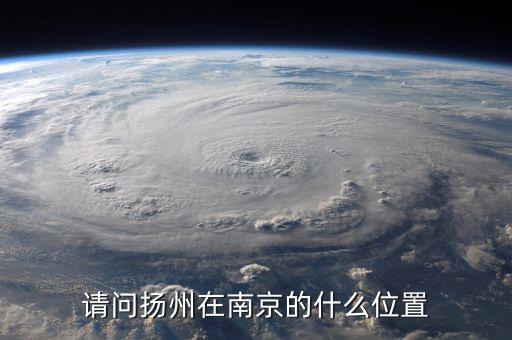 揚州在南京什么方位，揚州在南京哪個方向