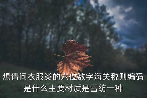什么是印花布稅，想請問衣服類的六位數(shù)字海關(guān)稅則編碼是什么主要材質(zhì)是雪紡一種