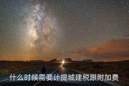 企業(yè)城建稅什么時間交，什么時候需要計提城建稅跟附加費