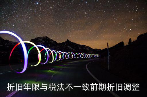 折舊地稅為什么按稅法年限，折舊年限與稅法不一致前期折舊調(diào)整