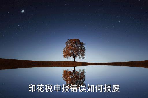顯示印花稅申報(bào)異常是什么意思，印花稅申報(bào)錯(cuò)誤如何報(bào)廢