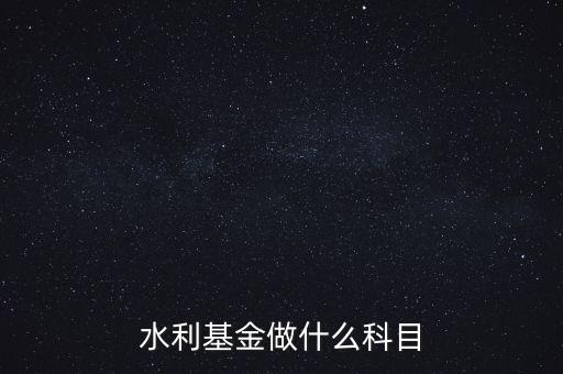 什么叫水利基金，會(huì)計(jì) 水利基金
