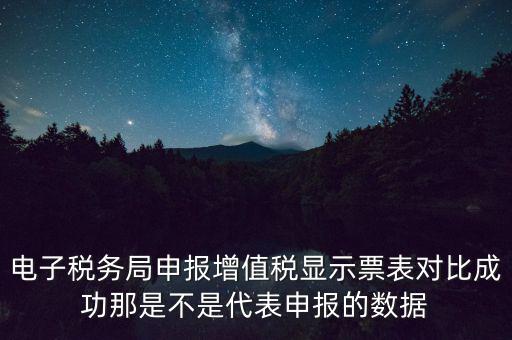 什么叫增值稅申報(bào)比對(duì)管理，電子稅務(wù)局申報(bào)增值稅顯示票表對(duì)比成功那是不是代表申報(bào)的數(shù)據(jù)