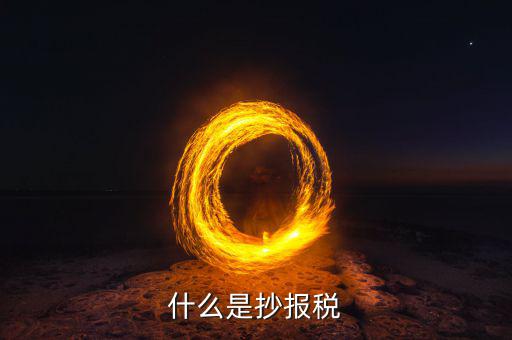 地稅抄報(bào)是什么，什么是抄報(bào)稅