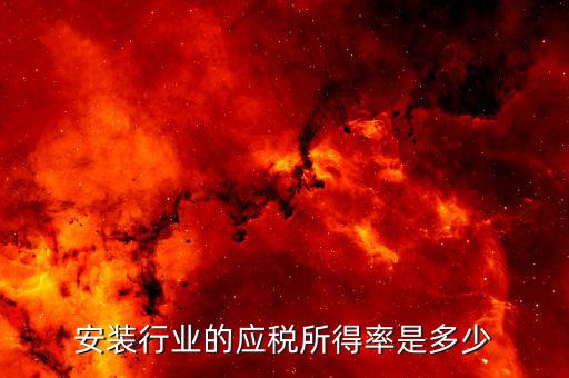 什么是行業(yè)應(yīng)稅所得率，安裝行業(yè)的應(yīng)稅所得率是多少