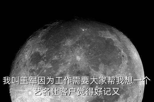 我叫王軍因?yàn)楣ぷ餍枰蠹規(guī)臀蚁胍粋€(gè)藝名讓客戶(hù)覺(jué)得好記又