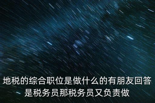 地稅主要負(fù)責(zé)什么工作，地稅的綜合職位是做什么的有朋友回答是稅務(wù)員那稅務(wù)員又負(fù)責(zé)做
