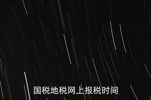 河北地稅什么時候報，石家莊的地稅報表時間期限季度和月報的表不一樣嗎