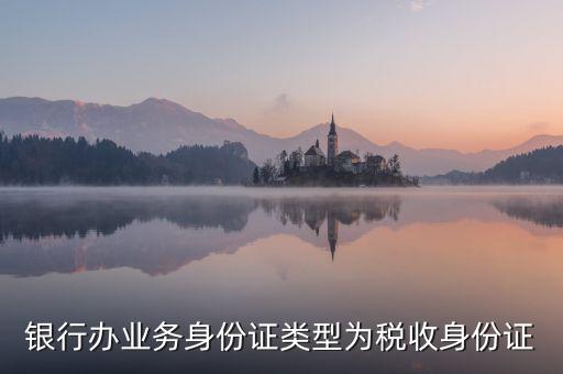 居民稅收身份證是什么，銀行辦業(yè)務(wù)身份證類型為稅收身份證