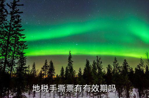 地稅卷票有效期到什么時(shí)候，地稅發(fā)票多長時(shí)間過期