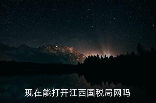 為什么江西國(guó)家稅務(wù)局的網(wǎng)站，現(xiàn)在能打開江西國(guó)稅局網(wǎng)嗎