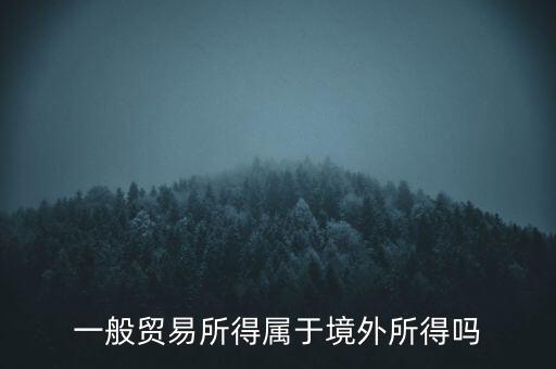 一般貿易所得屬于境外所得嗎