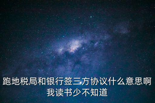 地稅三方協(xié)議號是什么意思，跑地稅局和銀行簽三方協(xié)議什么意思啊我讀書少不知道