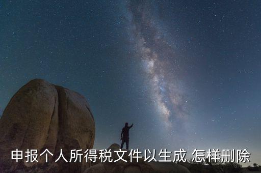 個稅數(shù)據(jù)已經(jīng)生成如何修改，申報個人所得稅文件以生成 怎樣刪除