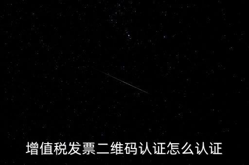 如何認(rèn)證二維碼發(fā)票，增值稅發(fā)票二維碼認(rèn)證怎么認(rèn)證