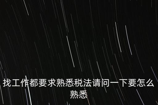 如何熟悉辦稅大廳業(yè)務(wù)，找工作都要求熟悉稅法請問一下要怎么熟悉