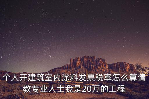 涂料消費稅如何算，個人開建筑室內涂料發(fā)票稅率怎么算請教專業(yè)人士我是20萬的工程
