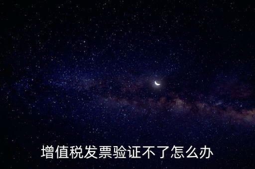 增值稅發(fā)票驗證不了怎么辦