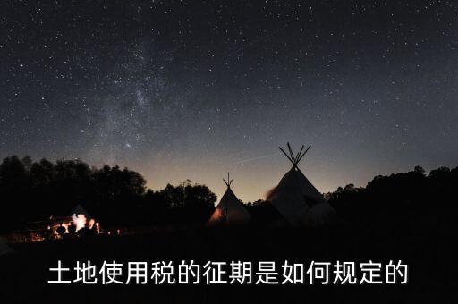 土地使用稅如何征收 時(shí)間，土地使用稅的征期是如何規(guī)定的