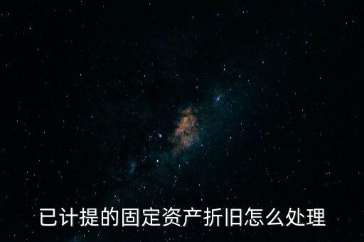 已提完折舊的固定資產(chǎn)如何處理，固定資產(chǎn)折舊完了怎么處理