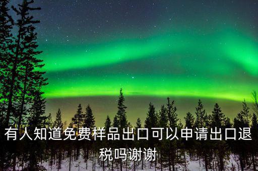 免費(fèi)出口樣品如何交稅，有人知道免費(fèi)樣品出口可以申請出口退稅嗎謝謝