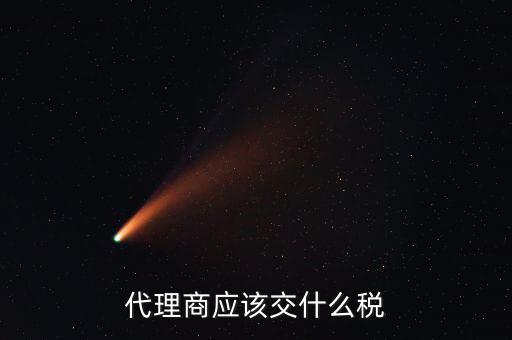 廠家代理商如何納稅，代理商的稅怎么交