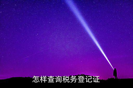 如何查驗(yàn)納稅人登記，怎么查詢稅務(wù)登記證