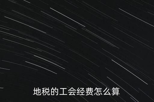 交地稅時(shí)的工會(huì)經(jīng)費(fèi)如何計(jì)算，地稅中的工會(huì)費(fèi)是按什么計(jì)算的呀