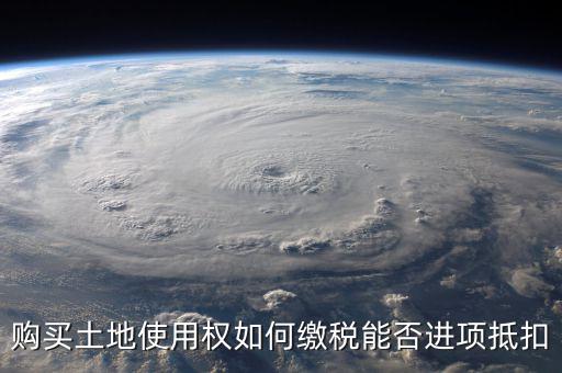 增值稅土地款如何抵扣，購買土地使用權(quán)如何繳稅能否進(jìn)項(xiàng)抵扣