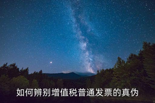 如何查增值稅普通發(fā)票真?zhèn)?，怎么?yàn)證普通增值稅發(fā)票真假