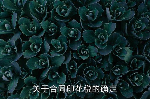 印花稅如何認定，關(guān)于合同印花稅的確定
