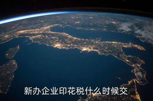 企業(yè)印花稅如何繳納時間，新辦企業(yè)印花稅什么時候交