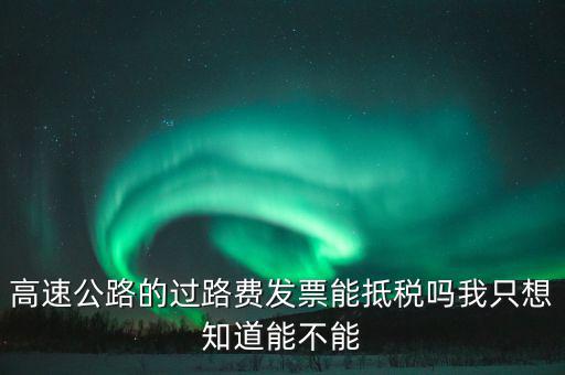 高速公路發(fā)票如何抵扣，高速公路的過路費(fèi)發(fā)票能抵稅嗎我只想知道能不能